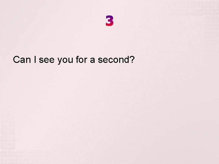3 Can I see you for a second? 3 Can I see you for a second?