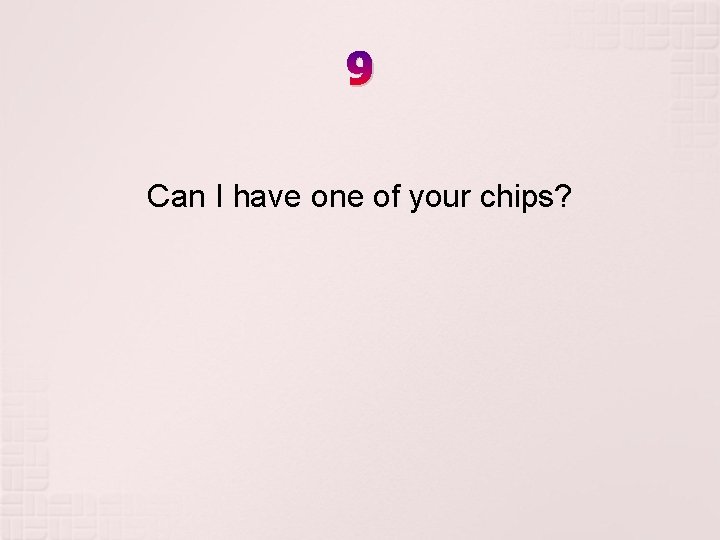 9 Can I have one of your chips? 9 Can I have one of your chips?