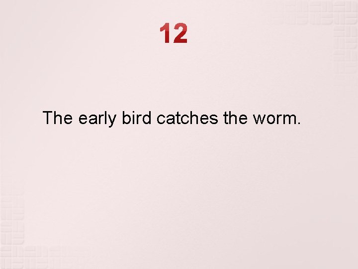 The early bird catches the worm. The early bird catches the worm.