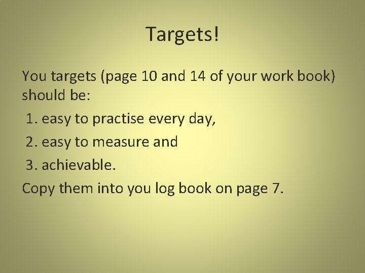 Targets! You targets (page 10 and 14 of your work book) should be: 1.