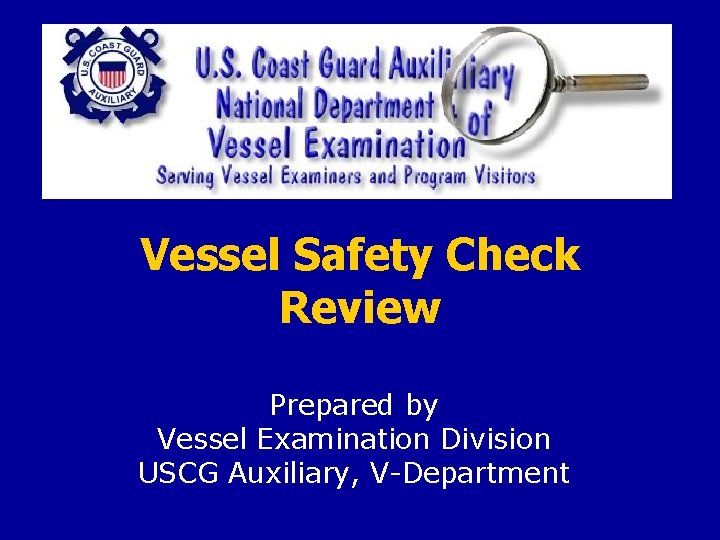 Vessel Safety Check Review Prepared by Vessel Examination Division USCG Auxiliary, V-Department 