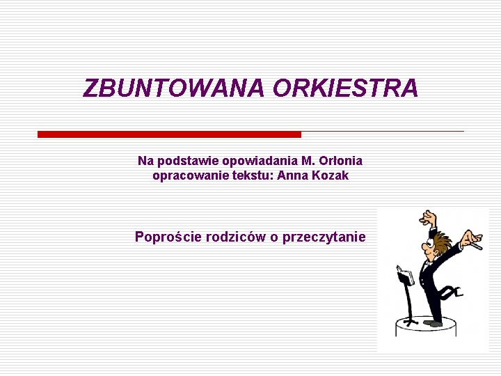 ZBUNTOWANA ORKIESTRA Na podstawie opowiadania M. Orłonia opracowanie tekstu: Anna Kozak Poproście rodziców o