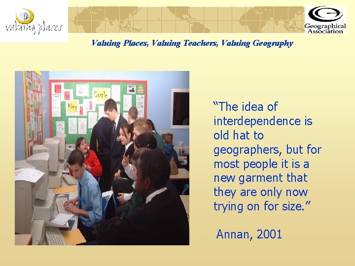 Valuing Places, Valuing Teachers, Valuing Geography “The idea of interdependence is old hat to