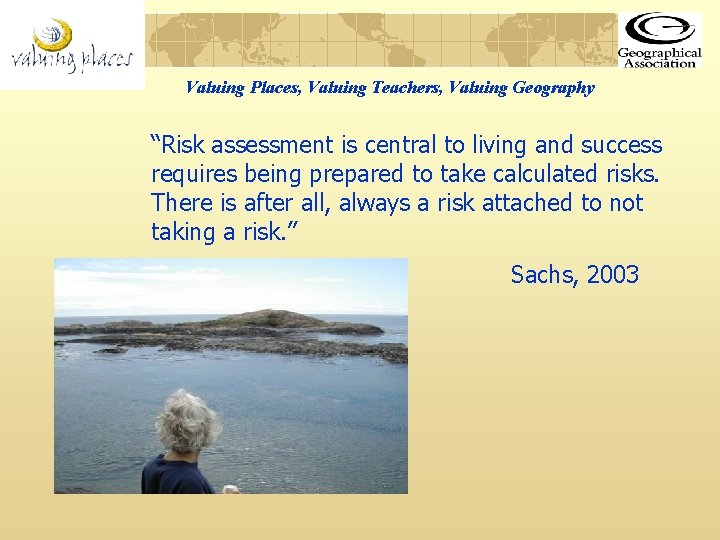 Valuing Places, Valuing Teachers, Valuing Geography “Risk assessment is central to living and success