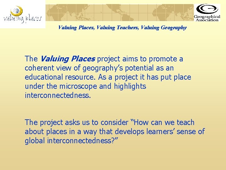 Valuing Places, Valuing Teachers, Valuing Geography The Valuing Places project aims to promote a