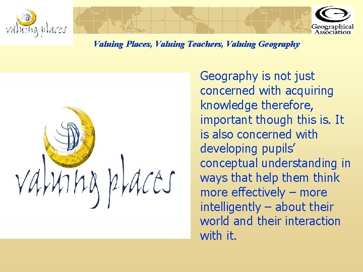 Valuing Places, Valuing Teachers, Valuing Geography is not just concerned with acquiring knowledge therefore,