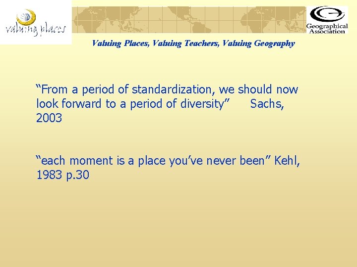 Valuing Places, Valuing Teachers, Valuing Geography “From a period of standardization, we should now