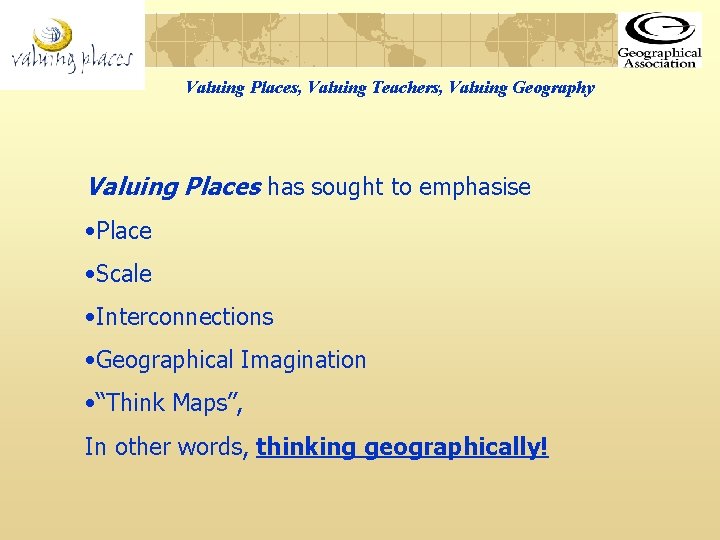 Valuing Places, Valuing Teachers, Valuing Geography Valuing Places has sought to emphasise • Place