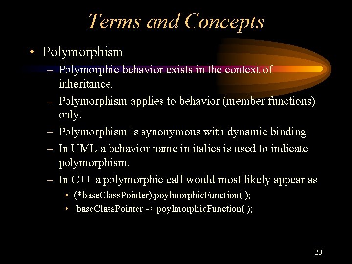 Terms and Concepts • Polymorphism – Polymorphic behavior exists in the context of inheritance.