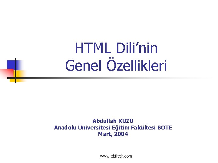 HTML Dili’nin Genel Özellikleri Abdullah KUZU Anadolu Üniversitesi Eğitim Fakültesi BÖTE Mart, 2004 www.