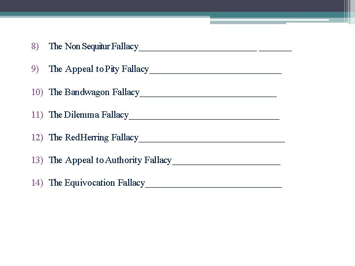 8) The Non Sequitur Fallacy_____________ 9) The Appeal to Pity Fallacy______________ 10) The Bandwagon