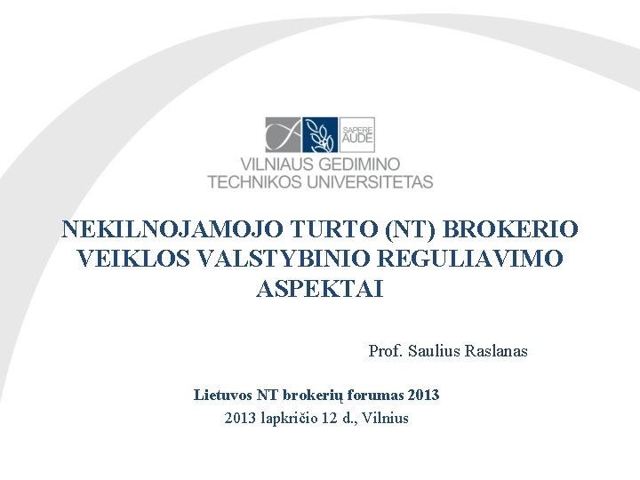 NEKILNOJAMOJO TURTO (NT) BROKERIO VEIKLOS VALSTYBINIO REGULIAVIMO ASPEKTAI Prof. Saulius Raslanas Lietuvos NT brokerių