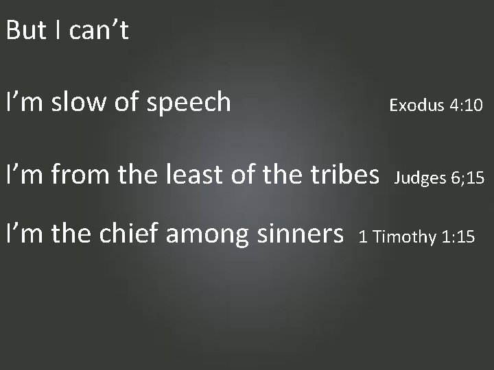 But I can’t I’m slow of speech Exodus 4: 10 I’m from the least