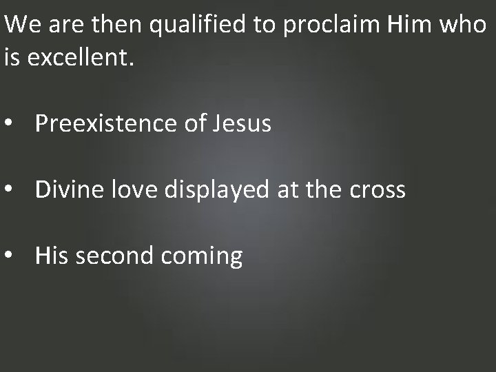 We are then qualified to proclaim Him who is excellent. • Preexistence of Jesus