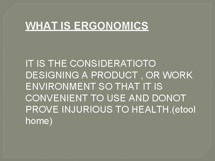WHAT IS ERGONOMICS IT IS THE CONSIDERATIOTO DESIGNING A PRODUCT , OR WORK ENVIRONMENT