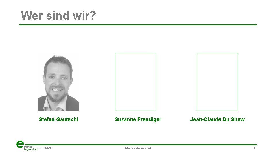 Wer sind wir? Stefan Gautschi 11. 12. 2019 Suzanne Freudiger Information Lehrpersonal Jean-Claude Du
