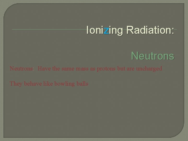 Ionizing Radiation: Neutrons: Have the same mass as protons but are uncharged They behave