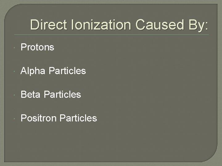 Direct Ionization Caused By: Protons Alpha Particles Beta Particles Positron Particles 
