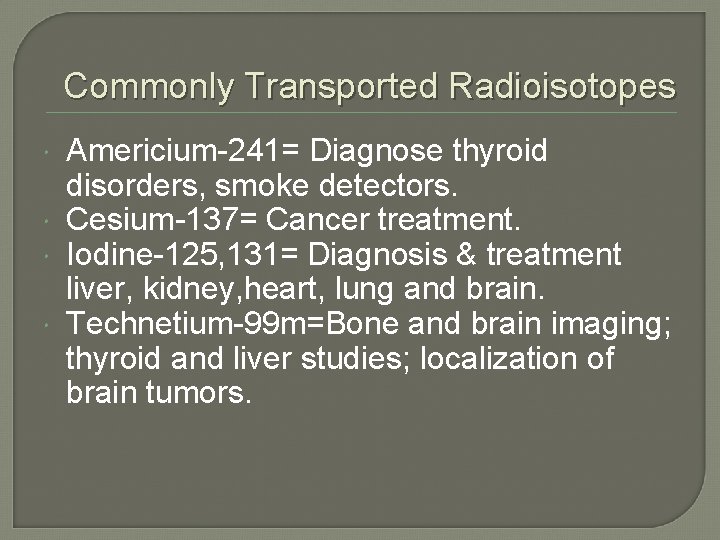 Commonly Transported Radioisotopes Americium-241= Diagnose thyroid disorders, smoke detectors. Cesium-137= Cancer treatment. Iodine-125, 131=