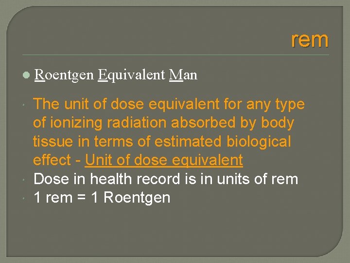 rem l Roentgen Equivalent Man The unit of dose equivalent for any type of