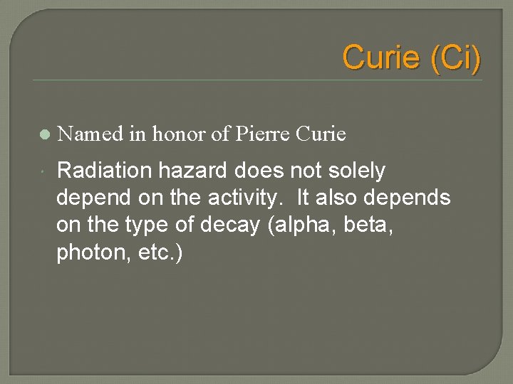 Curie (Ci) l Named in honor of Pierre Curie Radiation hazard does not solely