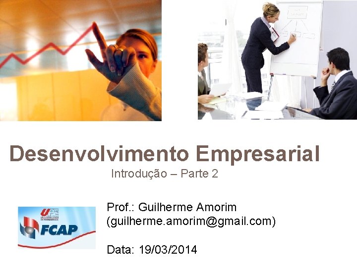 Desenvolvimento Empresarial Introdução – Parte 2 Prof. : Guilherme Amorim (guilherme. amorim@gmail. com) Data: