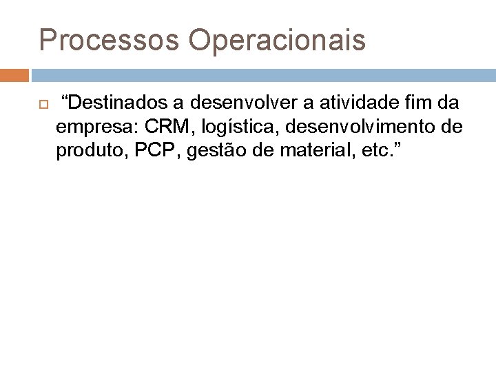 Processos Operacionais “Destinados a desenvolver a atividade fim da empresa: CRM, logística, desenvolvimento de