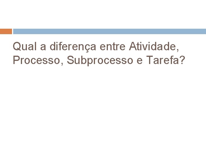 Qual a diferença entre Atividade, Processo, Subprocesso e Tarefa? 