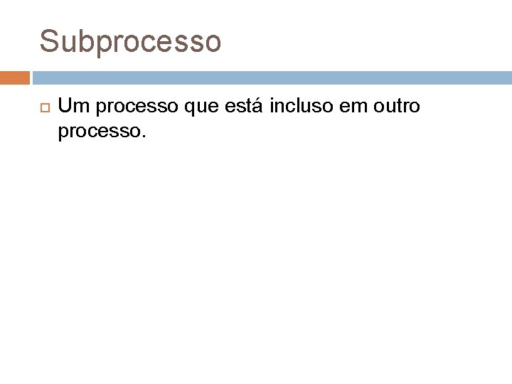 Subprocesso Um processo que está incluso em outro processo. 