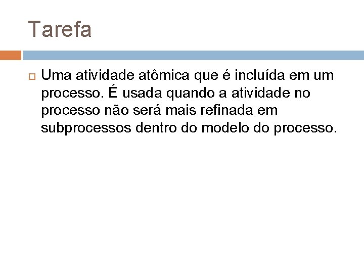 Tarefa Uma atividade atômica que é incluída em um processo. É usada quando a