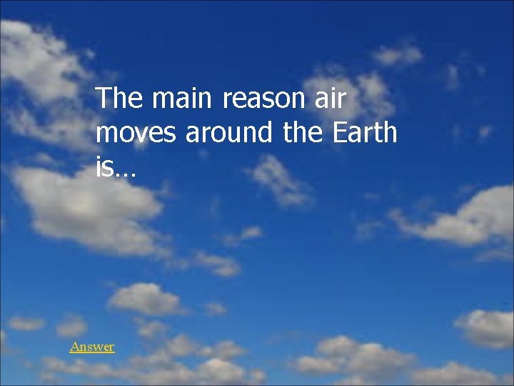 The main reason air moves around the Earth is… Answer 