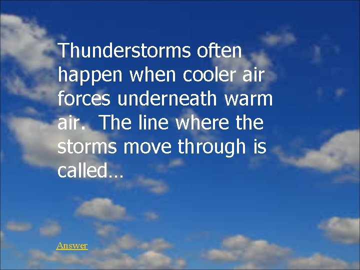 Thunderstorms often happen when cooler air forces underneath warm air. The line where the