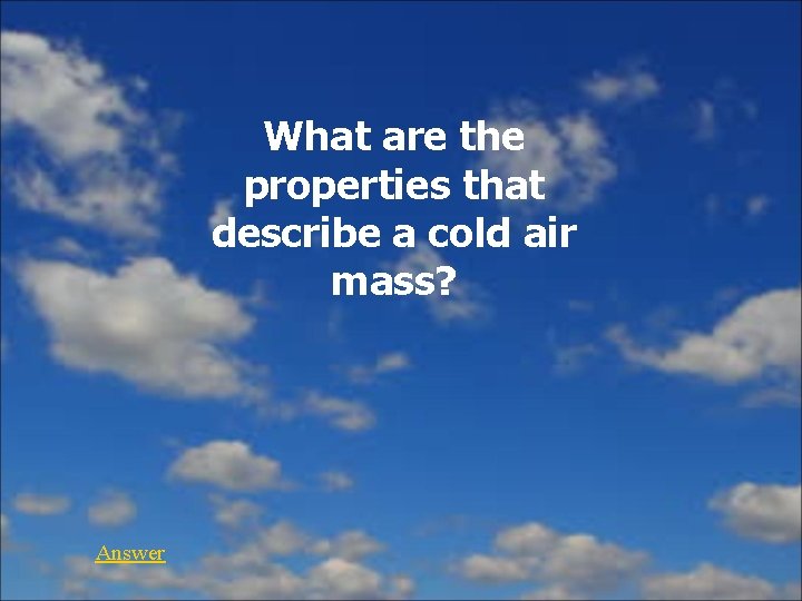 What are the properties that describe a cold air mass? Answer 