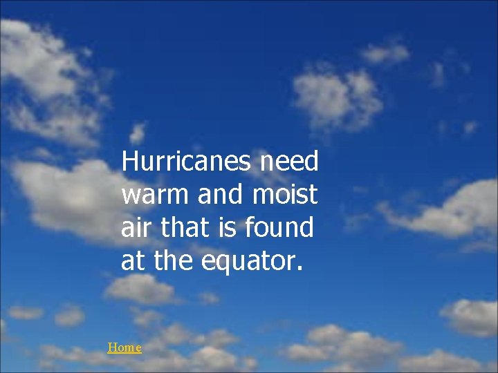 Hurricanes need warm and moist air that is found at the equator. Home 