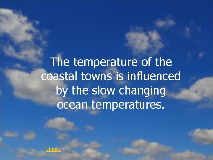 The temperature of the coastal towns is influenced by the slow changing ocean temperatures.