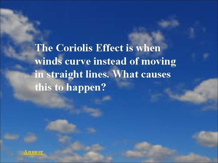 The Coriolis Effect is when winds curve instead of moving in straight lines. What