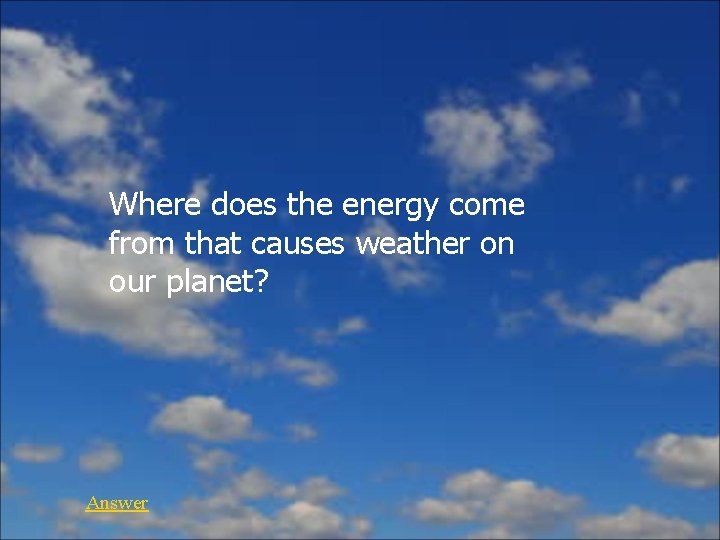 Where does the energy come from that causes weather on our planet? Answer 