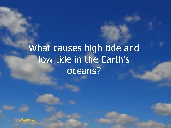 What causes high tide and low tide in the Earth’s oceans? Answer 