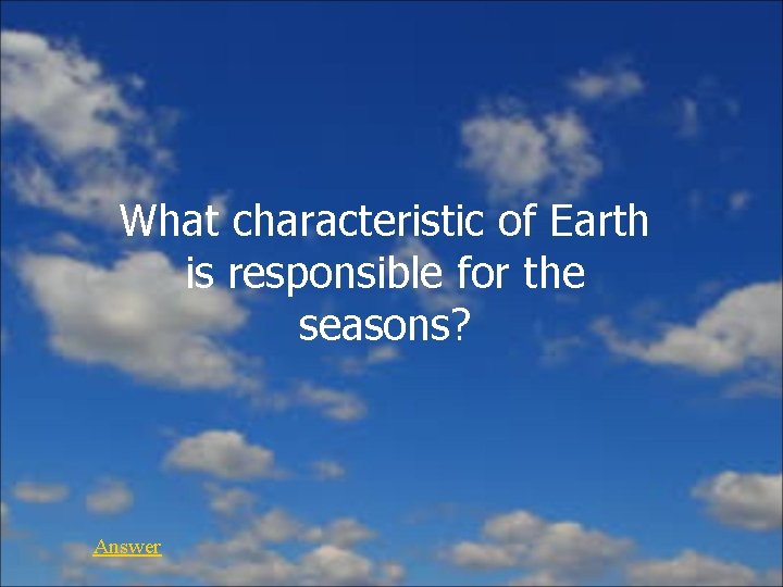 What characteristic of Earth is responsible for the seasons? Answer 