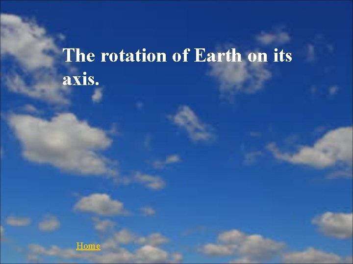 The rotation of Earth on its axis. Home 