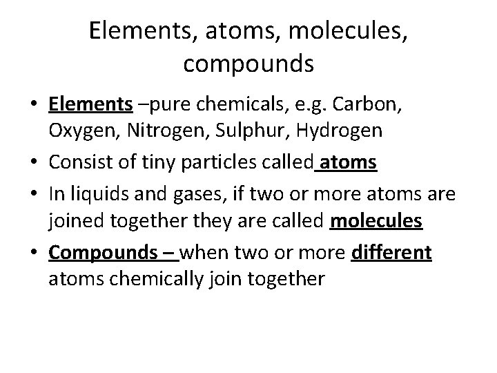 Elements, atoms, molecules, compounds • Elements –pure chemicals, e. g. Carbon, Oxygen, Nitrogen, Sulphur,
