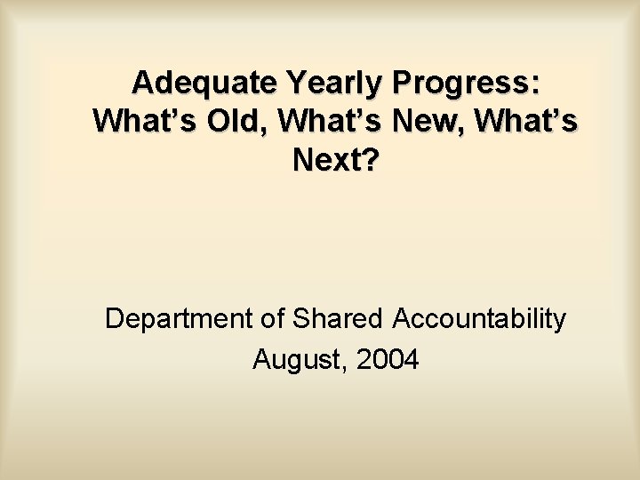 Adequate Yearly Progress: What’s Old, What’s New, What’s Next? Department of Shared Accountability August,