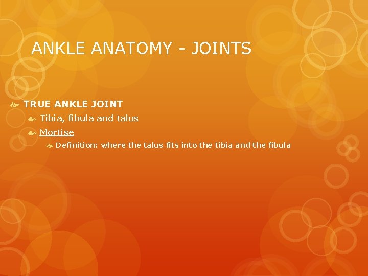 ANKLE ANATOMY - JOINTS TRUE ANKLE JOINT Tibia, fibula and talus Mortise Definition: where