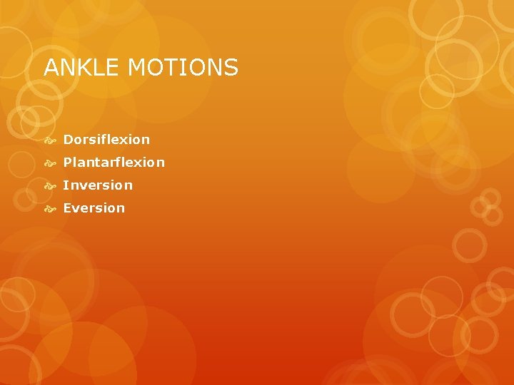 ANKLE MOTIONS Dorsiflexion Plantarflexion Inversion Eversion 