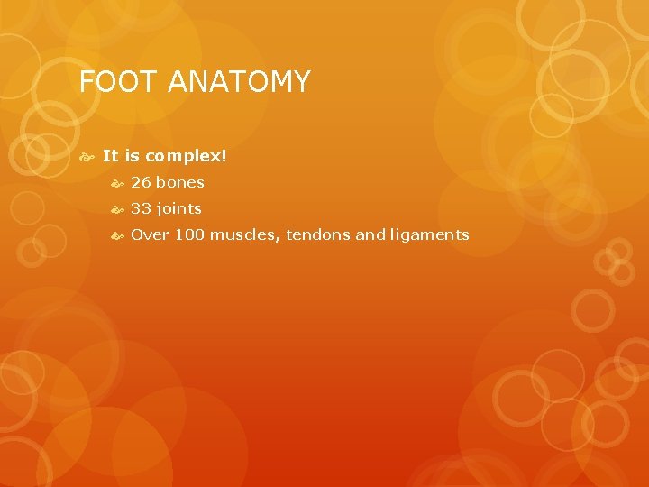 FOOT ANATOMY It is complex! 26 bones 33 joints Over 100 muscles, tendons and