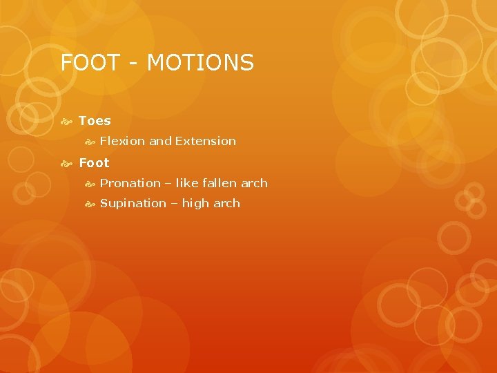 FOOT - MOTIONS Toes Flexion and Extension Foot Pronation – like fallen arch Supination