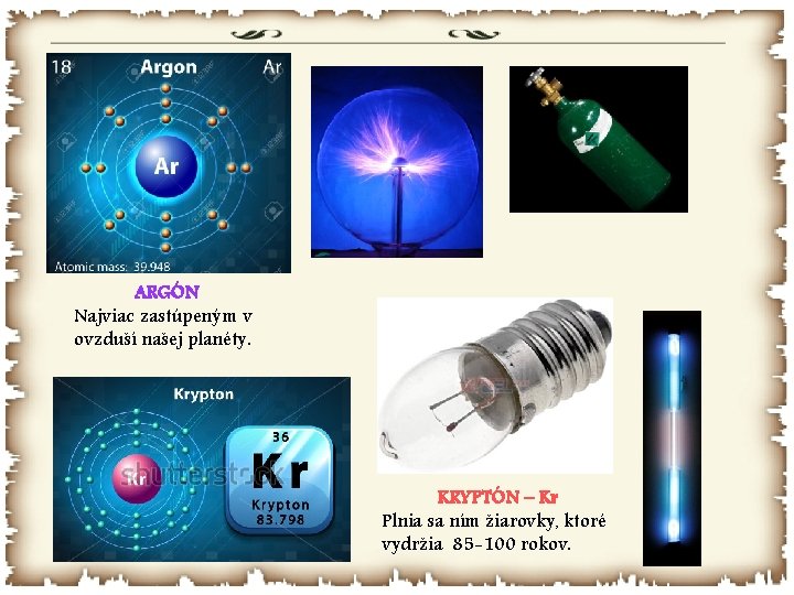 ARGÓN Najviac zastúpeným v ovzduší našej planéty. KRYPTÓN – Kr Plnia sa ním žiarovky,