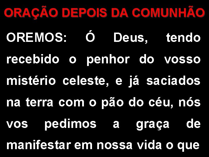 ORAÇÃO DEPOIS DA COMUNHÃO OREMOS: Ó Deus, tendo recebido o penhor do vosso mistério