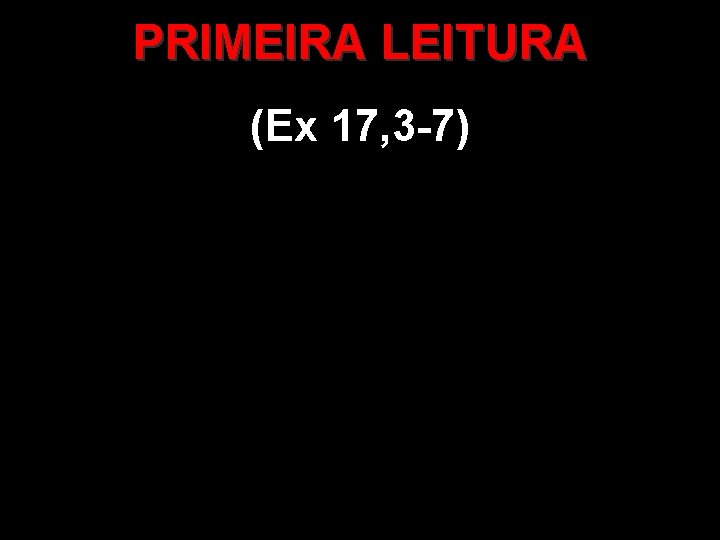 PRIMEIRA LEITURA (Ex 17, 3 -7) 