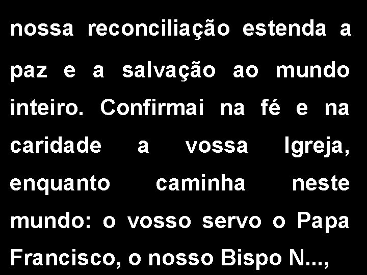 nossa reconciliação estenda a paz e a salvação ao mundo inteiro. Confirmai na fé